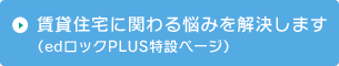 賃貸住宅に関わる悩みを解決します。（edロックPLUS特設ページ）